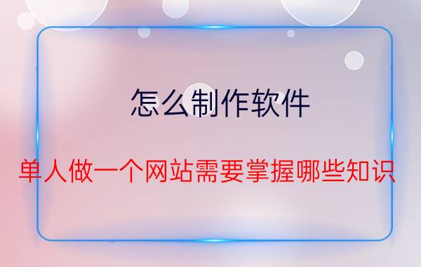 怎么制作软件 单人做一个网站需要掌握哪些知识？